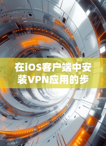 在iOS客户端中安装VPN应用的步骤如下 在iOS客户端中安装VPN应用的步骤如下