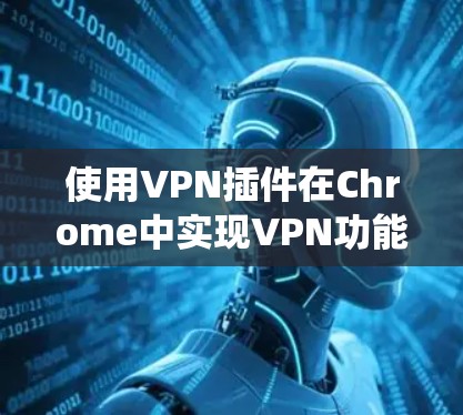 使用VPN插件在Chrome中实现VPN功能，是一个系统化的过程，需要从理解基础概念到配置和管理多个插件，逐步深入。以下是一步步的指南