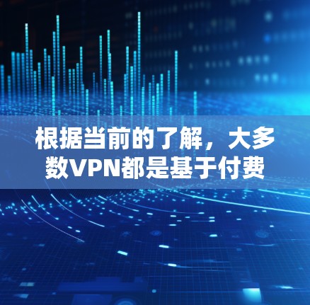 根据当前的了解，大多数VPN都是基于付费协议运作，因此，无法直接下载到免费版的软件。以下是一些建议，帮助您在需要VPN服务时进行操作