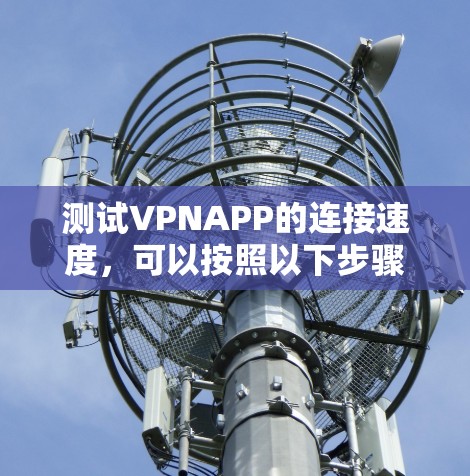 测试VPNAPP的连接速度，可以按照以下步骤进行