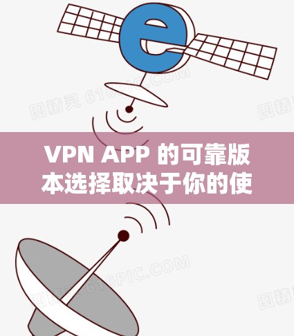 VPN APP 的可靠版本选择取决于你的使用场景和需求。以下是一些推荐的VPN类型及其特点
