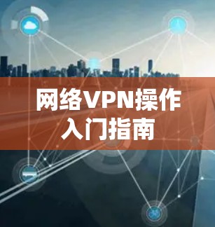 网络VPN操作入门指南
