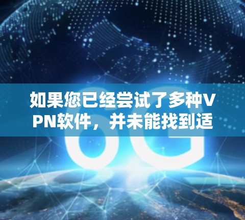 如果您已经尝试了多种VPN软件，并未能找到适合的选项，以下是一些可能的解决方案