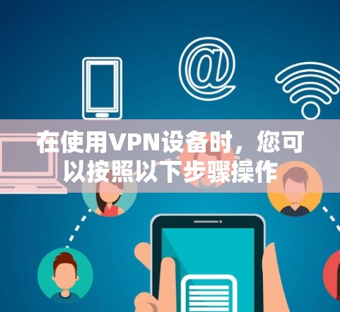 在使用VPN设备时，您可以按照以下步骤操作