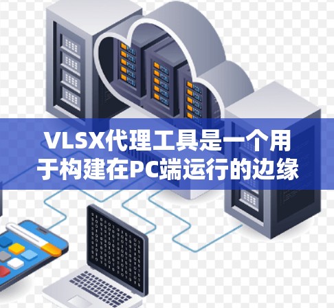VLSX代理工具是一个用于构建在PC端运行的边缘存储环境，如手机或PC，以在PC上运行应用。以下是详细步骤