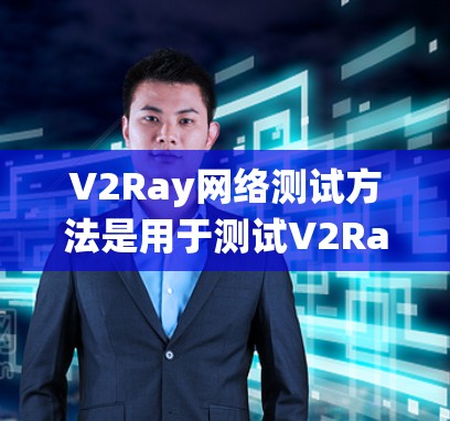 V2Ray网络测试方法是用于测试V2Ray网络设备或系统的网络性能的一种常用方法。以下是一些常用的V2Ray网络测试方法