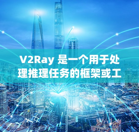 V2Ray 是一个用于处理推理任务的框架或工具，主要用于构建对话系统、问答系统或问答模型等。如果你正在优化 V2Ray 的配置，以下是一些常见的配置优化方法