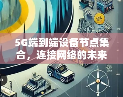 5G端到端设备节点集合，连接网络的未来