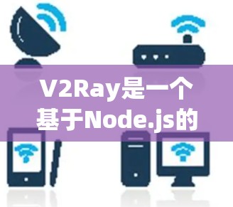V2Ray是一个基于Node.js的节点查询平台，专为V2D（V2 Distance）和V2S（V2 Shape）网络设计，旨在简化和提高网络操作和调试过程。以下是对V2Ray的详细总结