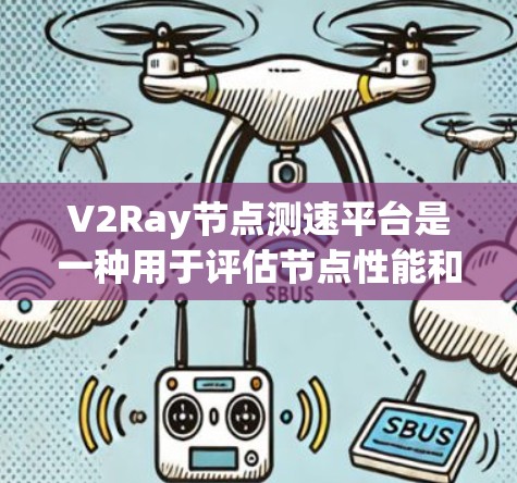 V2Ray节点测速平台是一种用于评估节点性能和优化资源利用率的工具，特别适用于RTX、GPU和TTS加速器等高性能设备的测试和优化。以下是关于V2Ray节点测速平台的主要功能和使用方法的总结