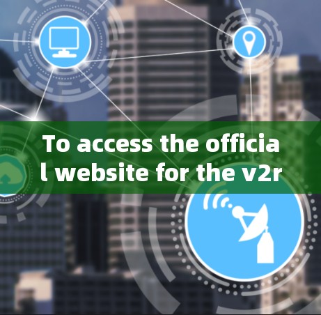 To access the official website for the v2ray project,follow these steps: