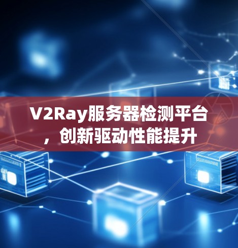 V2Ray服务器检测平台，创新驱动性能提升