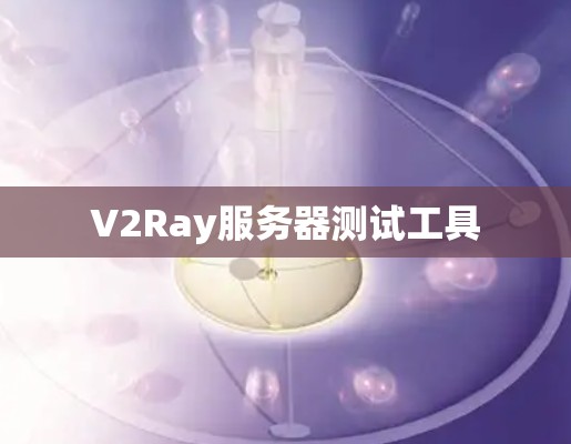 V2Ray服务器测试工具