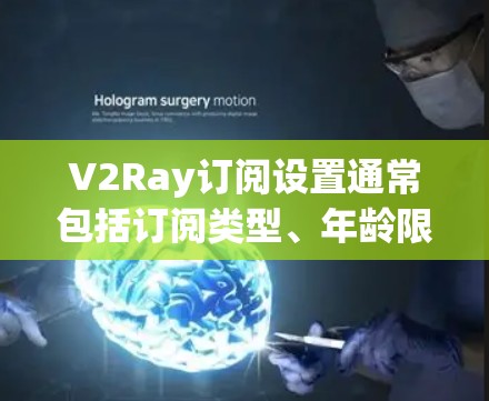 V2Ray订阅设置通常包括订阅类型、年龄限制、时间范围、价格等级等参数。以下是设置V2Ray订阅的常见步骤