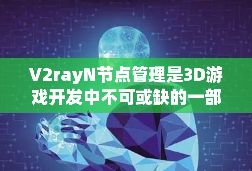 V2rayN节点管理是3D游戏开发中不可或缺的一部分,帮助开发者模拟复杂的光线追踪效果。以下是详细的节点管理指南 V2rayN节点管理是3D游戏开发中不可或缺的一部分,帮助开发者模拟复杂的光线追踪效果。以下是详细的节点管理指南