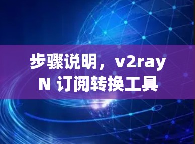 步骤说明，v2rayN 订阅转换工具
