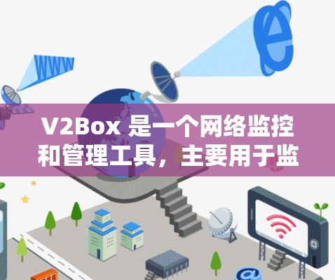 V2Box 是一个网络监控和管理工具，主要用于监控和管理网络设备。如果你想要下载并使用 V2Box，你可以按照以下步骤操作