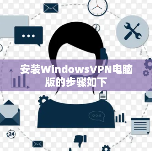 安装WindowsVPN电脑版的步骤如下