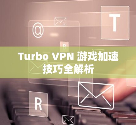 Turbo VPN 游戏加速技巧全解析