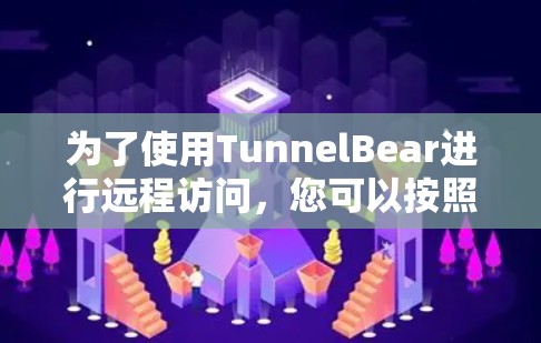 为了使用TunnelBear进行远程访问，您可以按照以下步骤进行