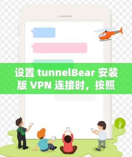 设置 tunnelBear 安装版 VPN 连接时，按照以下步骤操作