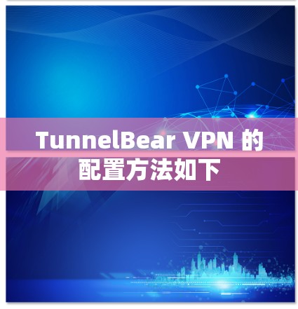 TunnelBear VPN 的配置方法如下