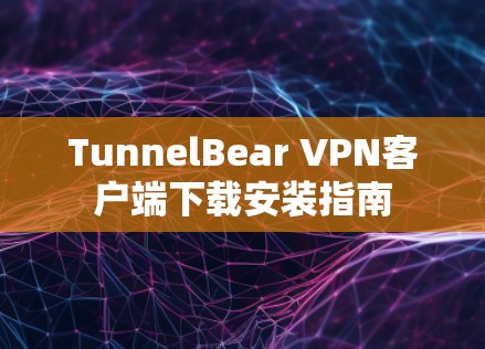 TunnelBear VPN客户端下载安装指南