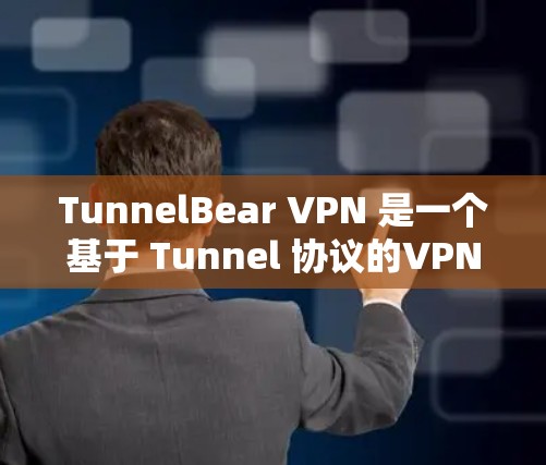 TunnelBear VPN 是一个基于 Tunnel 协议的VPN软件，提供了一个安全、高效的网络连接体验。以下是关于如何安全使用 TunnelBear VPN 的步骤说明