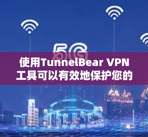 使用TunnelBear VPN工具可以有效地保护您的远程访问和隐私。以下是一个详细的步骤指南，帮助您开始使用该工具