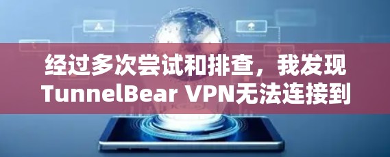 经过多次尝试和排查，我发现TunnelBear VPN无法连接到服务器端的原因主要是因为我没有正确连接本地网络到服务器端，导致服务器端无法被访问。以下是详细的解决步骤