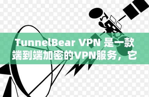 TunnelBear VPN 是一款端到端加密的VPN服务，它提供多种版本来满足不同用户的需求。以下是关于 TunnelBear VPN 版本更新的一些信息