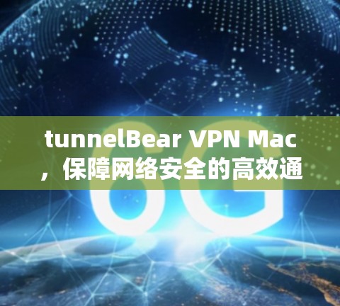 tunnelBear VPN Mac，保障网络安全的高效通信解决方案