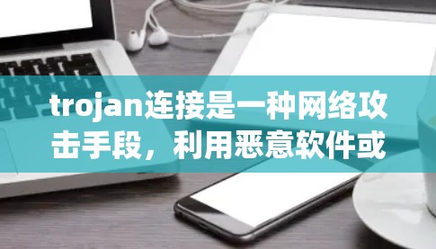 trojan连接是一种网络攻击手段，利用恶意软件或恶意文件诱骗攻击者打开目标计算机的网络连接。以下是对 trojan连接的详细步骤指南