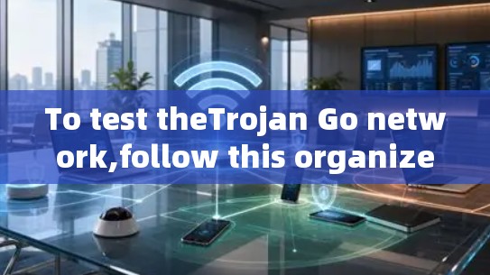 To test theTrojan Go network,follow this organized approach: