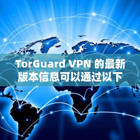 TorGuard VPN 的最新版本信息可以通过以下步骤获取