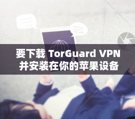 要下载 TorGuard VPN 并安装在你的苹果设备上，你可以按照以下步骤操作